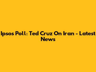 Ipsos Poll: Ted Cruz On Iran - Latest News