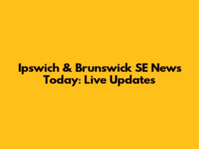 Ipswich & Brunswick SE News Today: Live Updates