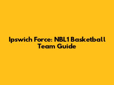 Ipswich Force: NBL1 Basketball Team Guide