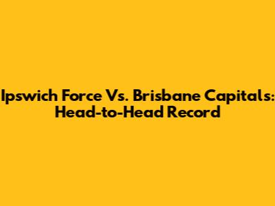 Ipswich Force Vs. Brisbane Capitals: Head-to-Head Record