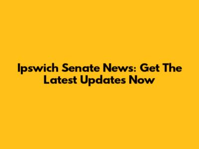 Ipswich Senate News: Get The Latest Updates Now