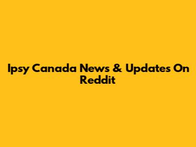 Ipsy Canada News & Updates On Reddit