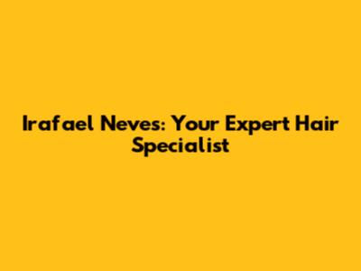 Irafael Neves: Your Expert Hair Specialist