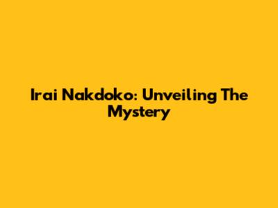 Irai Nakdoko: Unveiling The Mystery