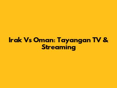 Irak Vs Oman: Tayangan TV & Streaming