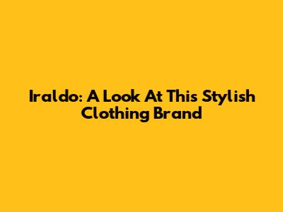 Iraldo: A Look At This Stylish Clothing Brand
