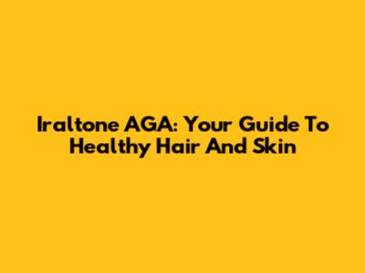 Iraltone AGA: Your Guide To Healthy Hair And Skin