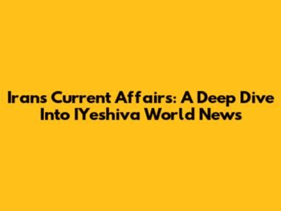 Iran's Current Affairs: A Deep Dive Into IYeshiva World News