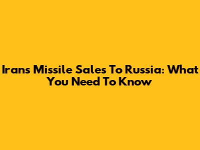 Iran's Missile Sales To Russia: What You Need To Know