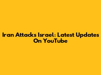 Iran Attacks Israel: Latest Updates On YouTube