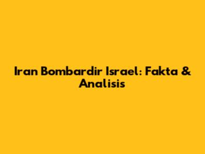 Iran Bombardir Israel: Fakta & Analisis