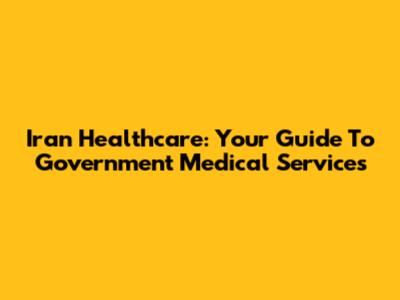 Iran Healthcare: Your Guide To Government Medical Services