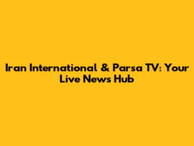 Iran International & Parsa TV: Your Live News Hub