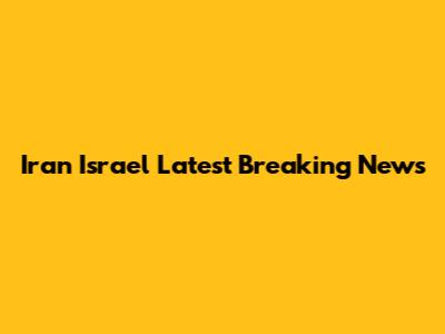 Iran Israel Latest Breaking News