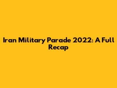 Iran Military Parade 2022: A Full Recap