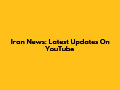 Iran News: Latest Updates On YouTube