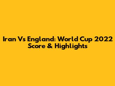 Iran Vs England: World Cup 2022 Score & Highlights