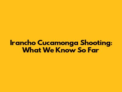 Irancho Cucamonga Shooting: What We Know So Far