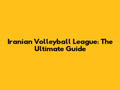 Iranian Volleyball League: The Ultimate Guide
