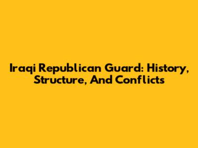 Iraqi Republican Guard: History, Structure, And Conflicts