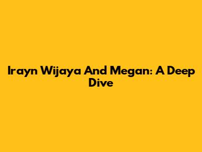 Irayn Wijaya And Megan: A Deep Dive