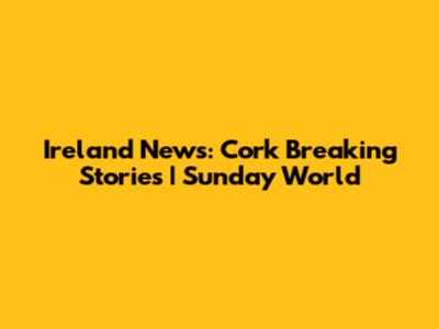 Ireland News: Cork Breaking Stories | Sunday World