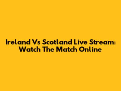 Ireland Vs Scotland Live Stream: Watch The Match Online