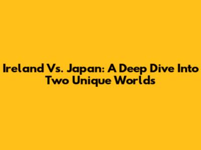 Ireland Vs. Japan: A Deep Dive Into Two Unique Worlds