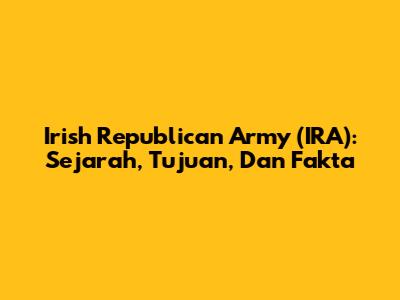 Irish Republican Army (IRA): Sejarah, Tujuan, Dan Fakta