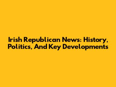 Irish Republican News: History, Politics, And Key Developments