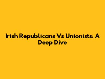 Irish Republicans Vs Unionists: A Deep Dive