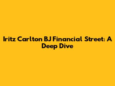 Iritz Carlton BJ Financial Street: A Deep Dive