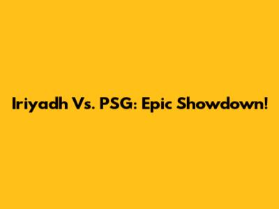 Iriyadh Vs. PSG: Epic Showdown!