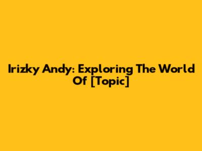Irizky Andy: Exploring The World Of [Topic]