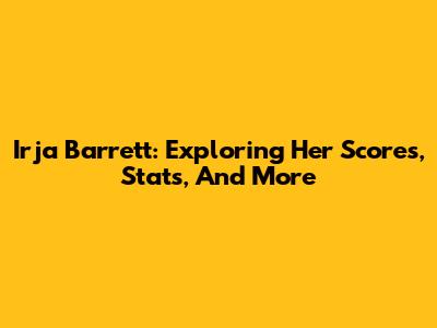 Irja Barrett: Exploring Her Scores, Stats, And More