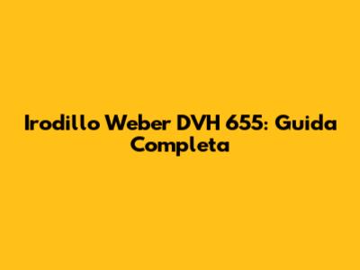 Irodillo Weber DVH 655: Guida Completa