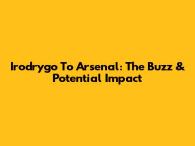 Irodrygo To Arsenal: The Buzz & Potential Impact