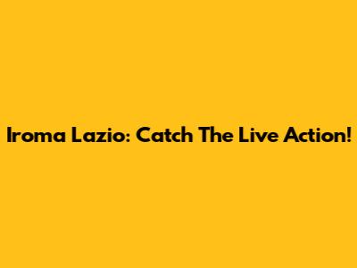 Iroma Lazio: Catch The Live Action!
