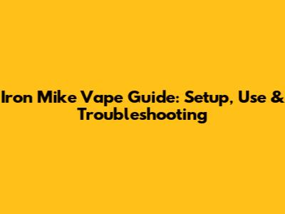 Iron Mike Vape Guide: Setup, Use & Troubleshooting