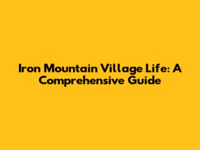 Iron Mountain Village Life: A Comprehensive Guide