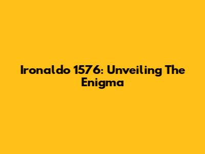 Ironaldo 1576: Unveiling The Enigma