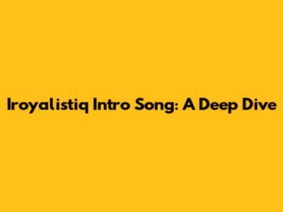 Iroyalistiq Intro Song: A Deep Dive
