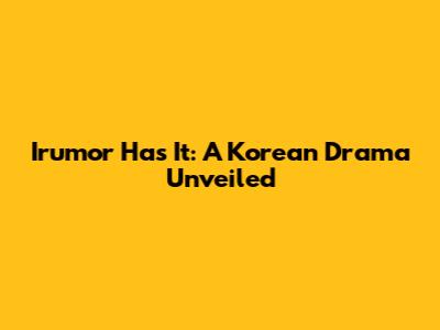 Irumor Has It: A Korean Drama Unveiled