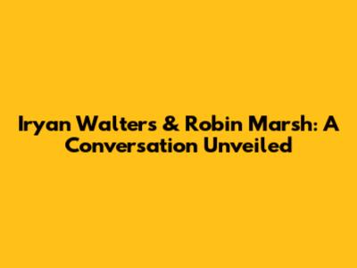 Iryan Walters & Robin Marsh: A Conversation Unveiled
