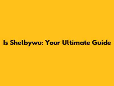 Is Shelbywu: Your Ultimate Guide