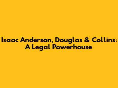 Isaac Anderson, Douglas & Collins: A Legal Powerhouse
