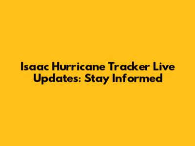 Isaac Hurricane Tracker Live Updates: Stay Informed