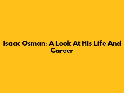 Isaac Osman: A Look At His Life And Career