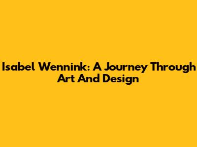 Isabel Wennink: A Journey Through Art And Design