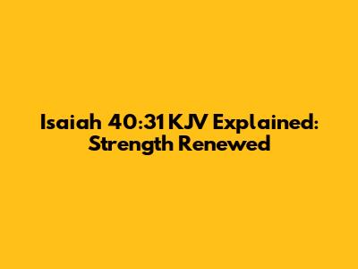 Isaiah 40:31 KJV Explained: Strength Renewed